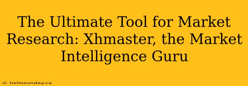 The Ultimate Tool for Market Research: Xhmaster, the Market Intelligence Guru