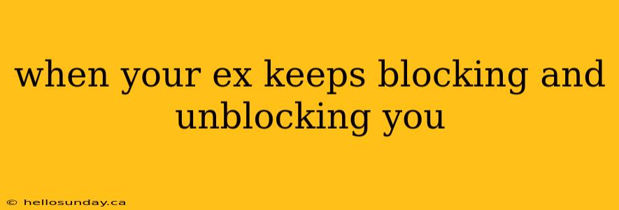 when your ex keeps blocking and unblocking you